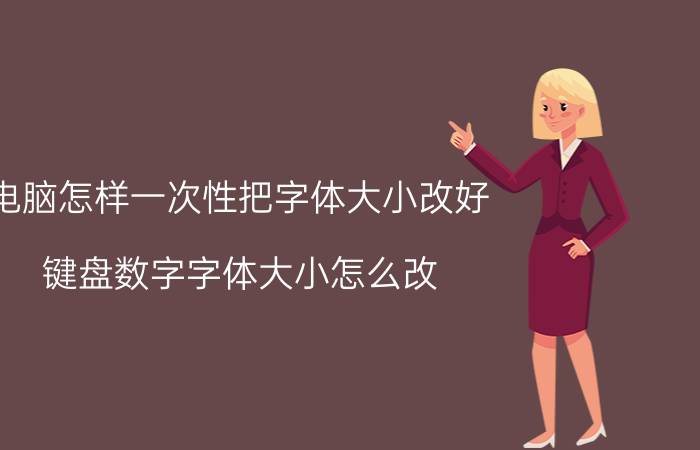 电脑怎样一次性把字体大小改好 键盘数字字体大小怎么改？